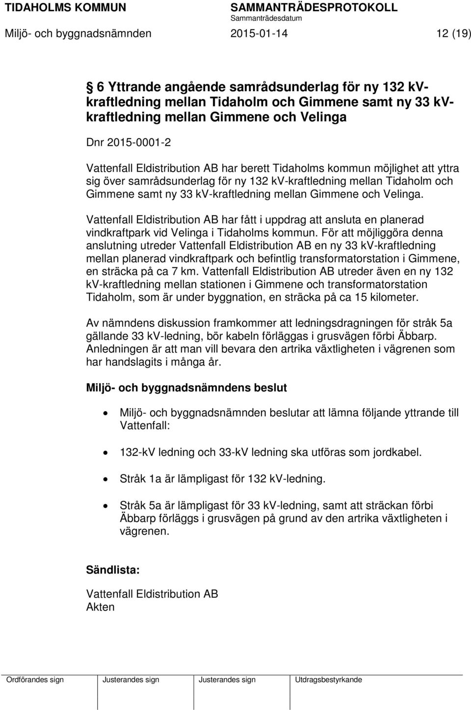 mellan Gimmene och Velinga. Vattenfall Eldistribution AB har fått i uppdrag att ansluta en planerad vindkraftpark vid Velinga i Tidaholms kommun.