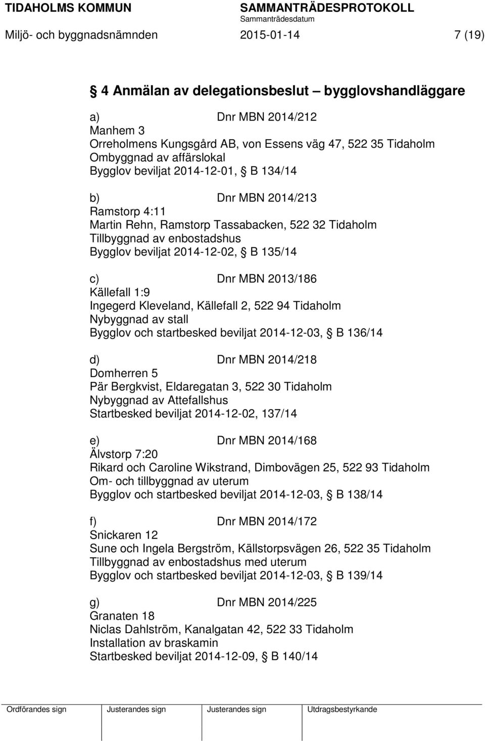 135/14 c) Dnr MBN 2013/186 Källefall 1:9 Ingegerd Kleveland, Källefall 2, 522 94 Tidaholm Nybyggnad av stall Bygglov och startbesked beviljat 2014-12-03, B 136/14 d) Dnr MBN 2014/218 Domherren 5 Pär