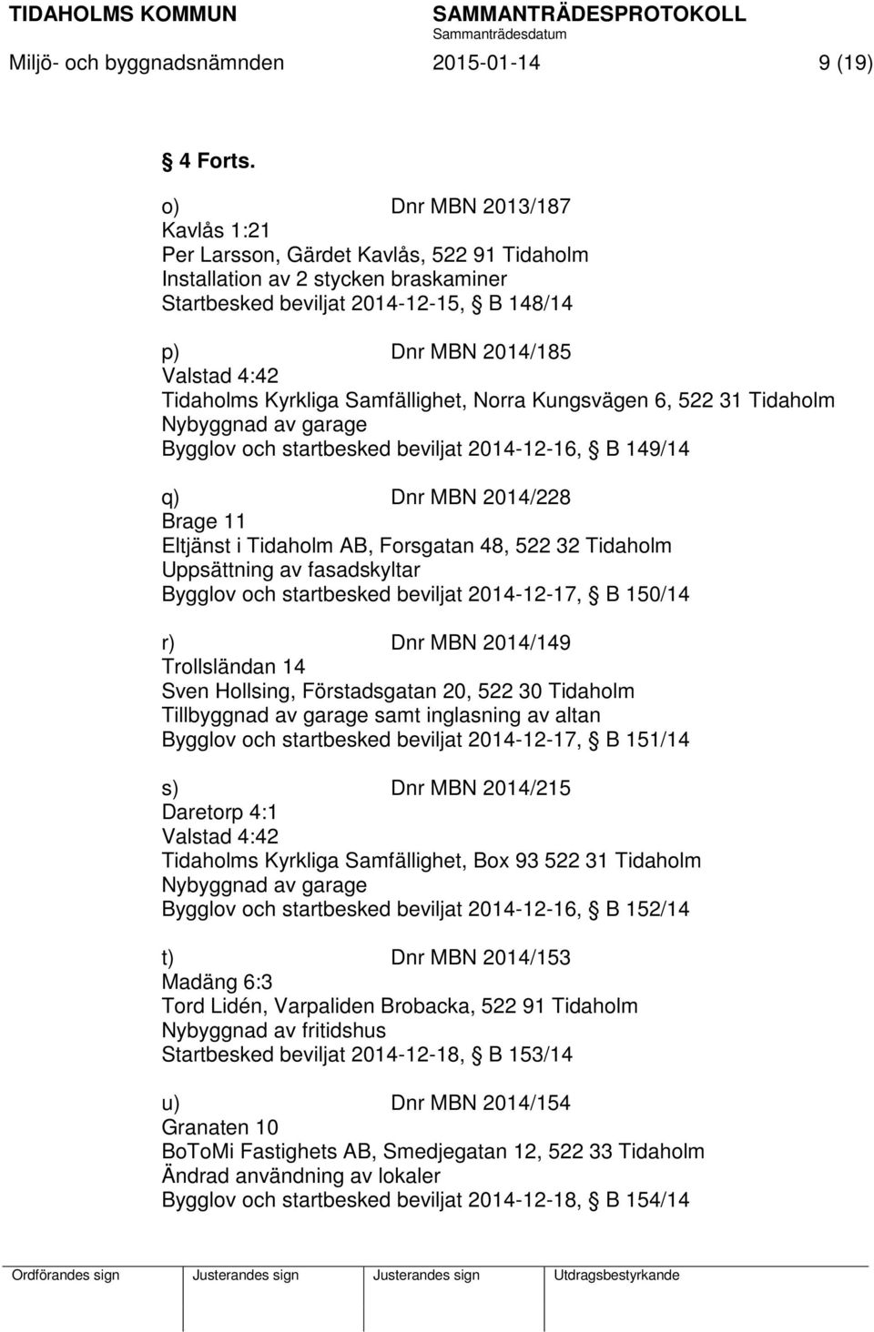 Kyrkliga Samfällighet, Norra Kungsvägen 6, 522 31 Tidaholm Nybyggnad av garage Bygglov och startbesked beviljat 2014-12-16, B 149/14 q) Dnr MBN 2014/228 Brage 11 Eltjänst i Tidaholm AB, Forsgatan 48,