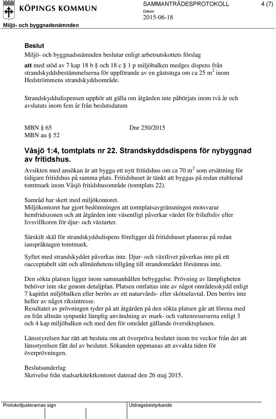 Strandskyddsdispens för nybyggnad av fritidshus. Avsikten med ansökan är att bygga ett nytt fritidshus om ca 70 m 2 som ersättning för tidigare fritidshus på samma plats.