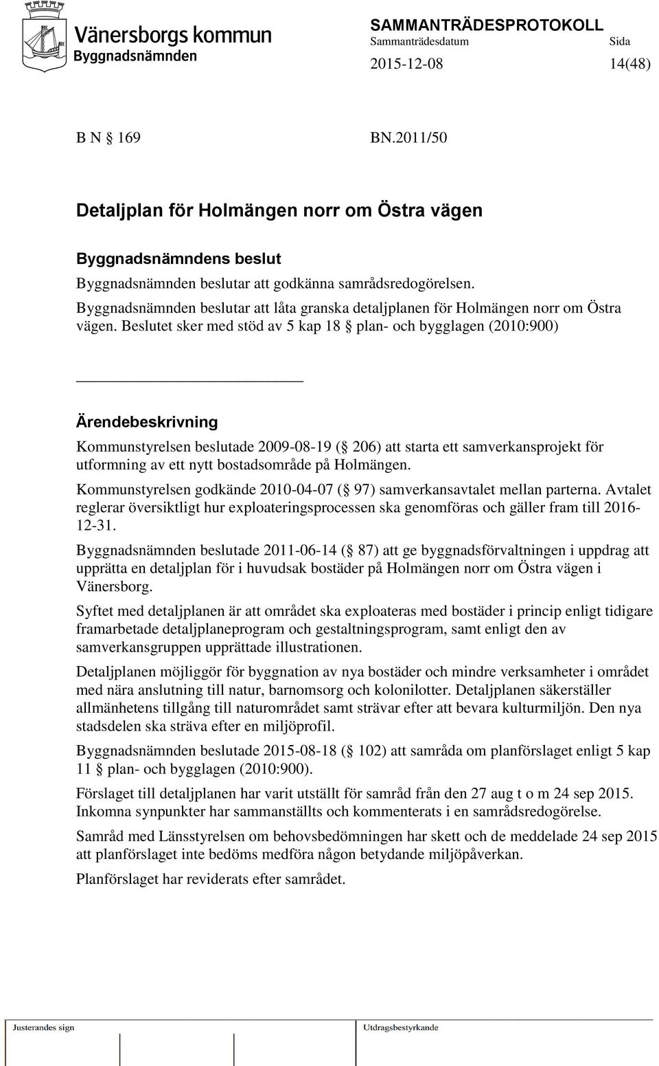 Beslutet sker med stöd av 5 kap 18 plan- och bygglagen (2010:900) Ärendebeskrivning Kommunstyrelsen beslutade 2009-08-19 ( 206) att starta ett samverkansprojekt för utformning av ett nytt