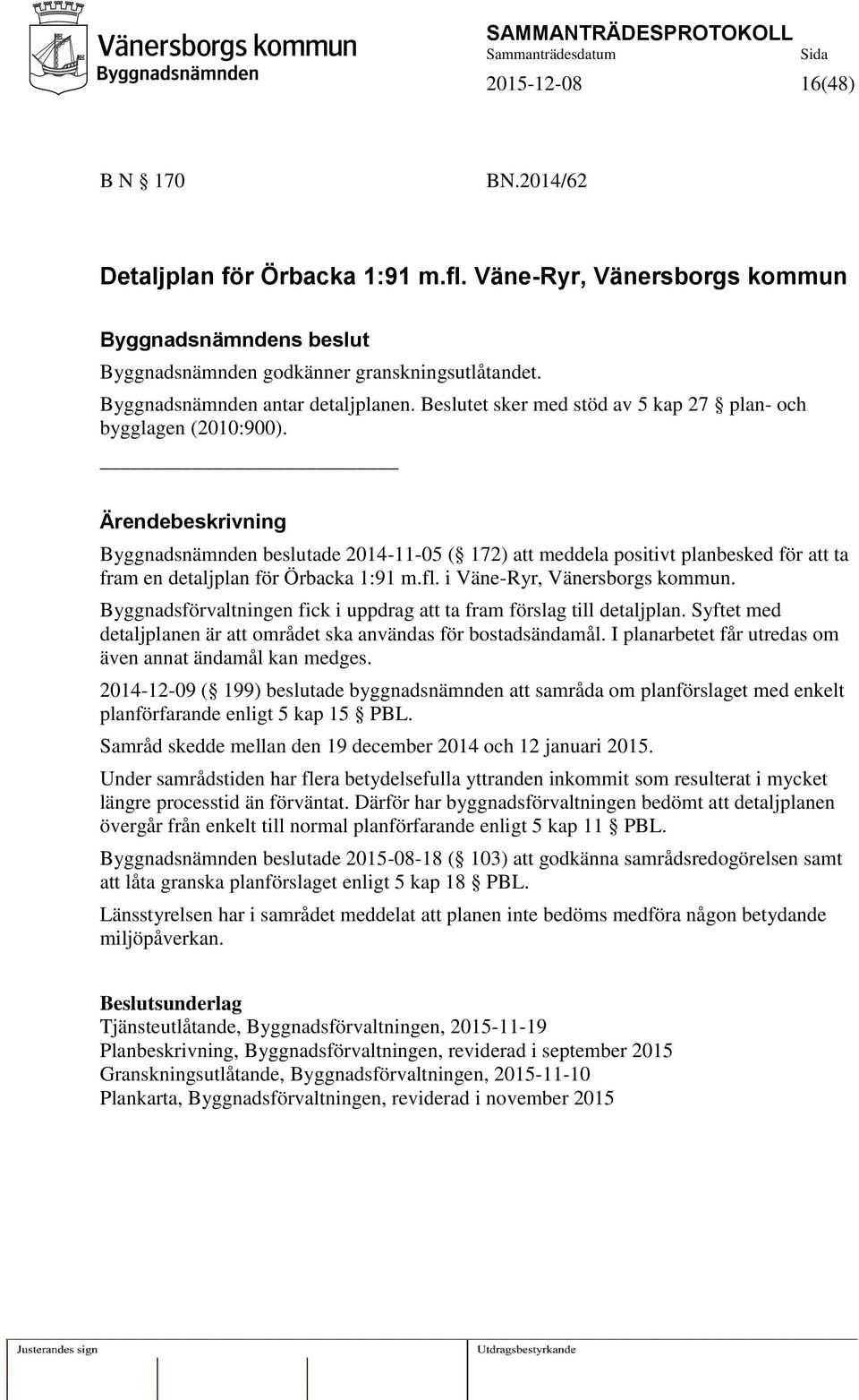 Ärendebeskrivning Byggnadsnämnden beslutade 2014-11-05 ( 172) att meddela positivt planbesked för att ta fram en detaljplan för Örbacka 1:91 m.fl. i Väne-Ryr, Vänersborgs kommun.