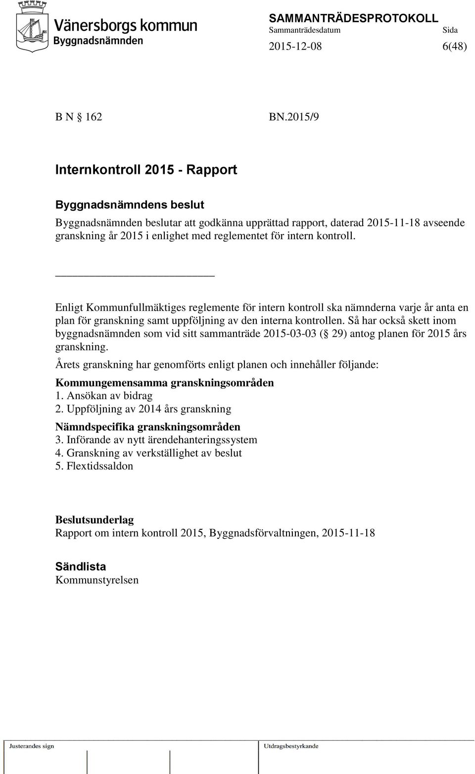 intern kontroll. Enligt Kommunfullmäktiges reglemente för intern kontroll ska nämnderna varje år anta en plan för granskning samt uppföljning av den interna kontrollen.