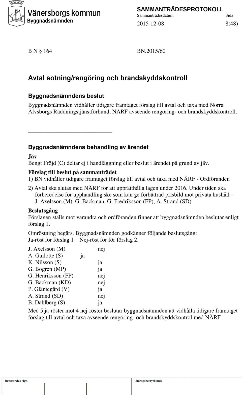 NÄRF avseende rengöring- och brandskyddskontroll. Byggnadsnämndens behandling av ärendet Jäv Bengt Fröjd (C) deltar ej i handläggning eller beslut i ärendet på grund av jäv.