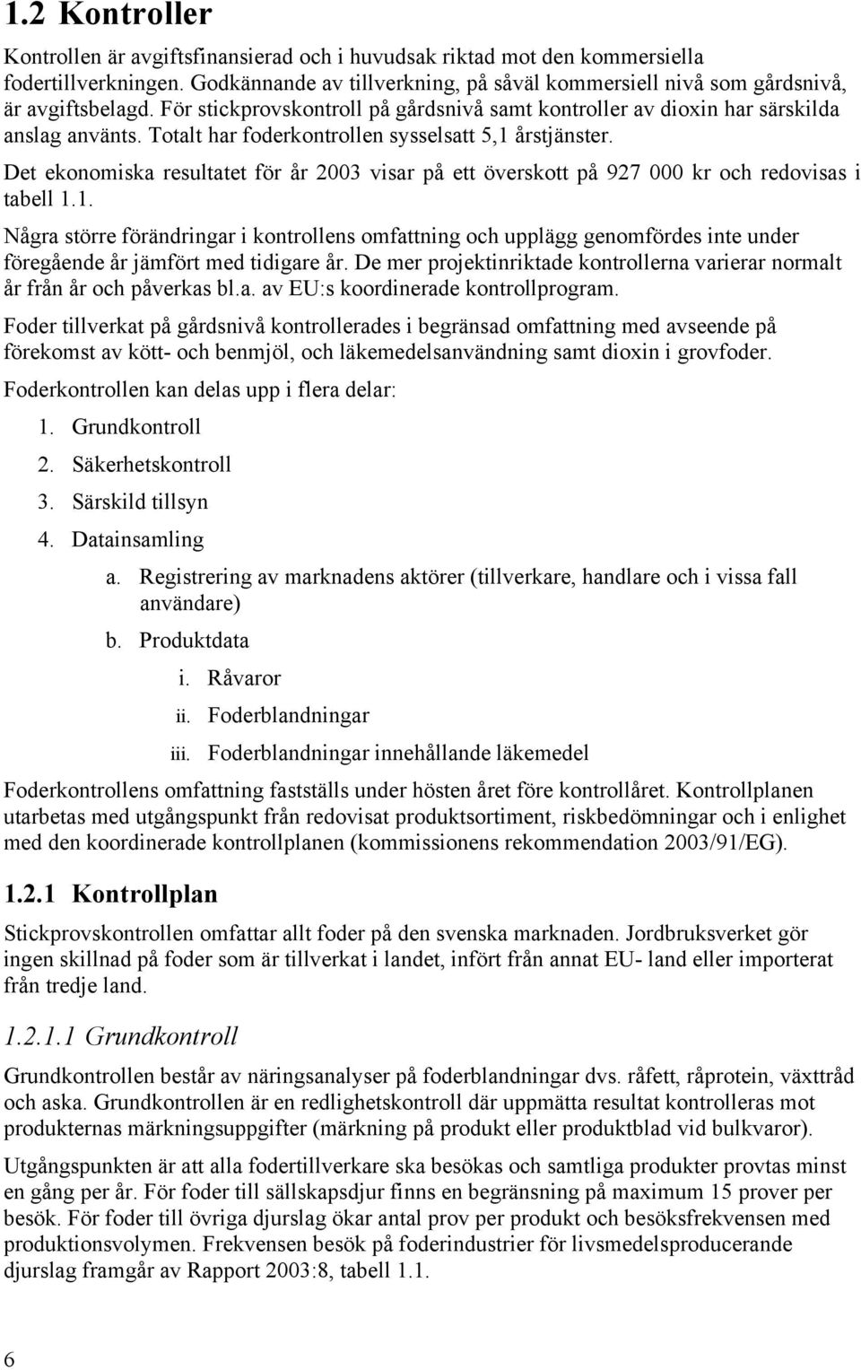 Det ekonomiska resultatet för år 2003 visar på ett överskott på 927 000 kr och redovisas i tabell 1.