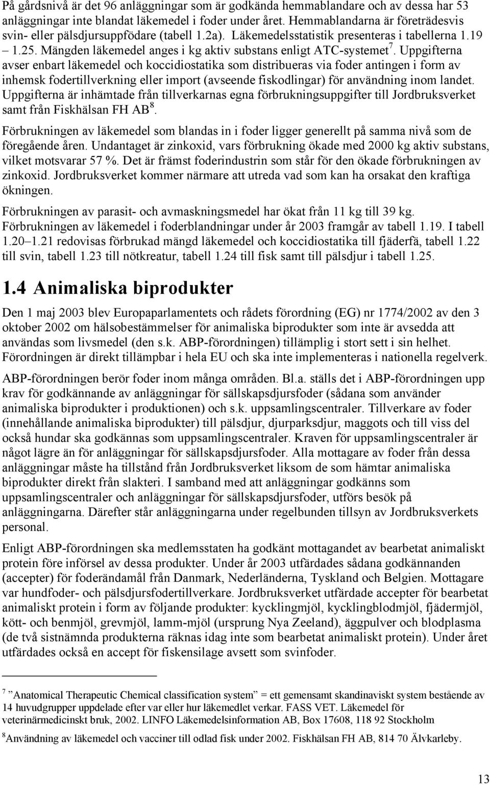 Uppgifterna avser enbart läkemedel och koccidiostatika som distribueras via foder antingen i form av inhemsk fodertillverkning eller import (avseende fiskodlingar) för användning inom landet.