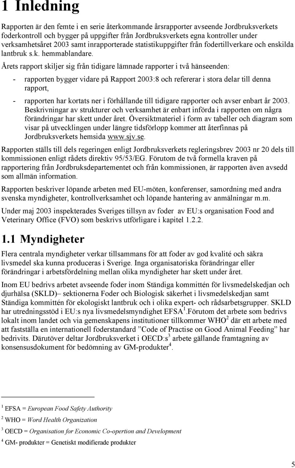 Årets rapport skiljer sig från tidigare lämnade rapporter i två hänseenden: - rapporten bygger vidare på Rapport 2003:8 och refererar i stora delar till denna rapport, - rapporten har kortats ner i