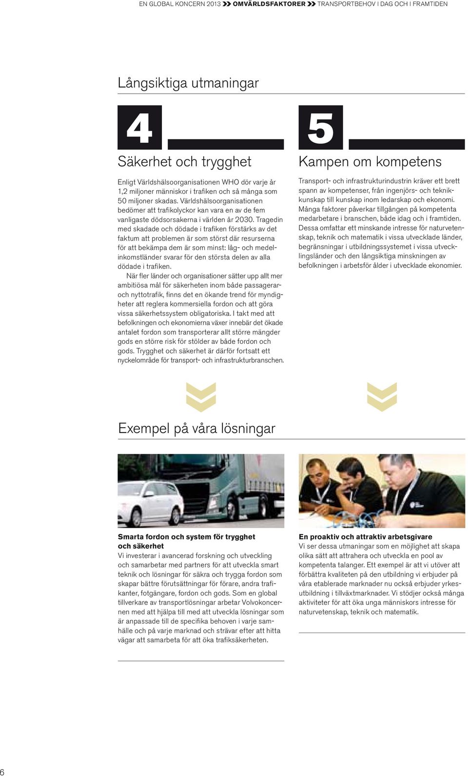 Tragedin med skadade och dödade i trafi ken förstärks av det faktum att problemen är som störst där resurserna för att bekämpa dem är som minst: låg- och medelinkomstländer svarar för den största
