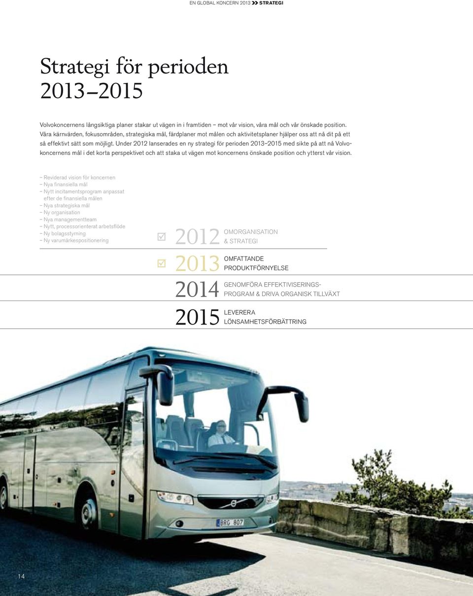 Under 2012 lanserades en ny strategi för perioden 2013 2015 med sikte på att nå Volvokoncernens mål i det korta perspektivet och att staka ut vägen mot koncernens önskade position och ytterst vår