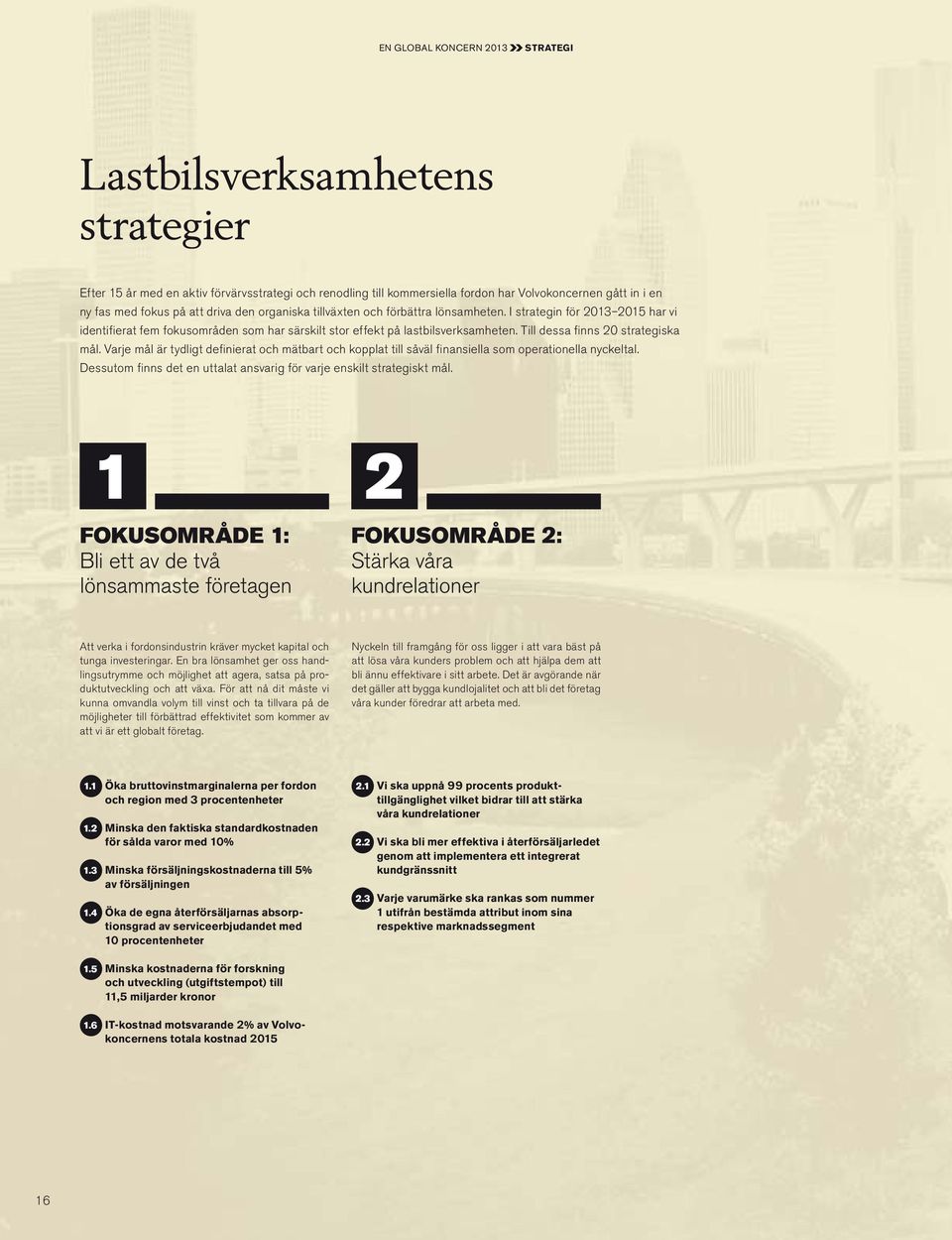 Till dessa fi nns 20 strategiska mål. Varje mål är tydligt defi nierat och mätbart och kopplat till såväl fi nansiella som operationella nyckeltal.