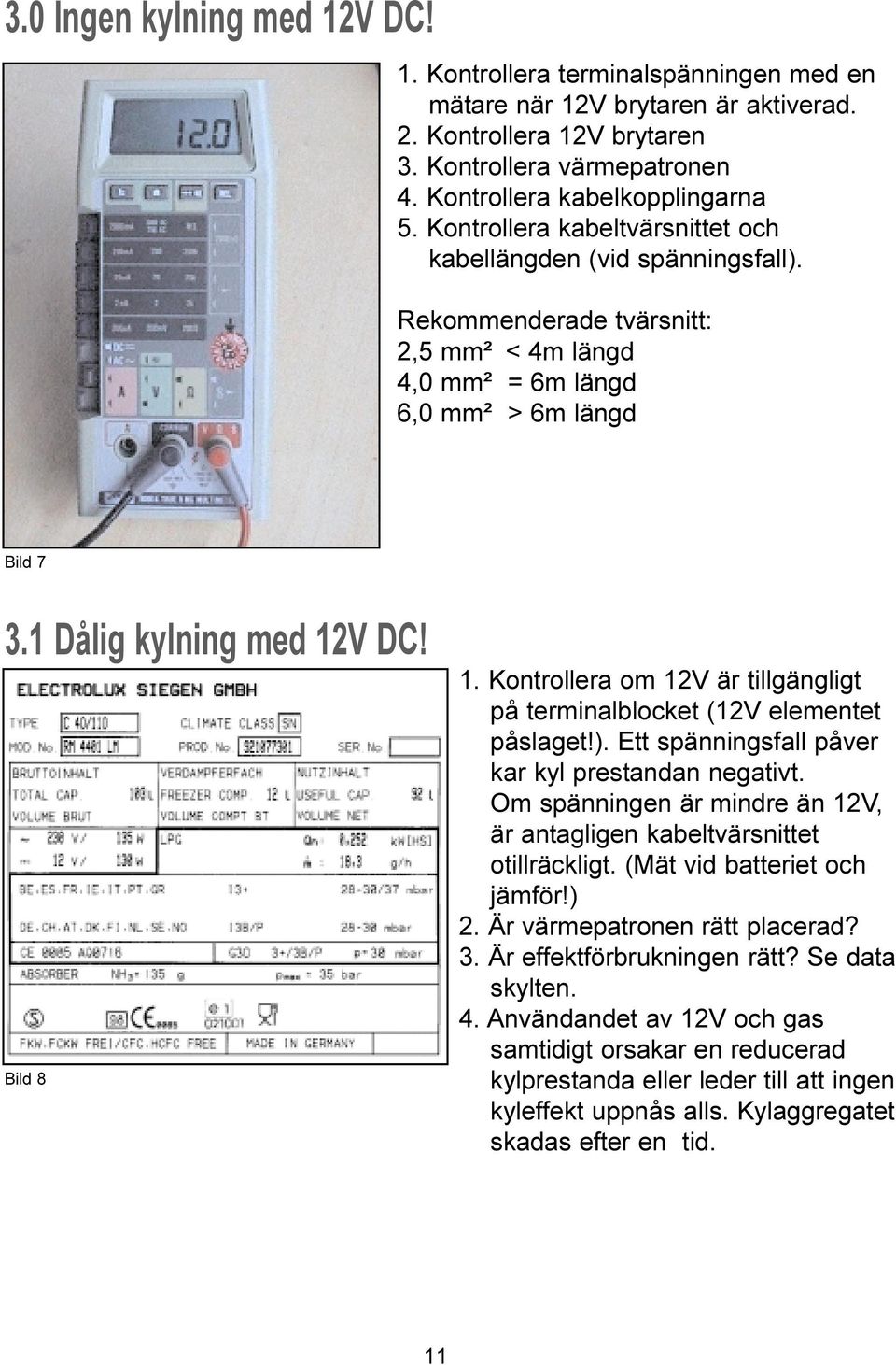1 Dålig kylning med 12V DC! Bild 8 1. Kontrollera om 12V är tillgängligt på terminalblocket (12V elementet påslaget!). Ett spänningsfall påver kar kyl prestandan negativt.