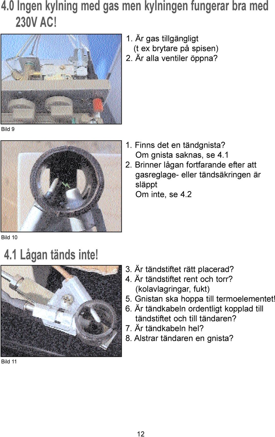 Brinner lågan fortfarande efter att gasreglage- eller tändsäkringen är släppt Om inte, se 4.2 Bild 10 4.1 Lågan tänds inte! 3.