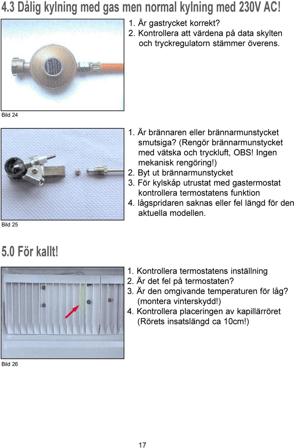 För kylskåp utrustat med gastermostat kontrollera termostatens funktion 4. lågspridaren saknas eller fel längd för den aktuella modellen. 5.0 För kallt! 1.