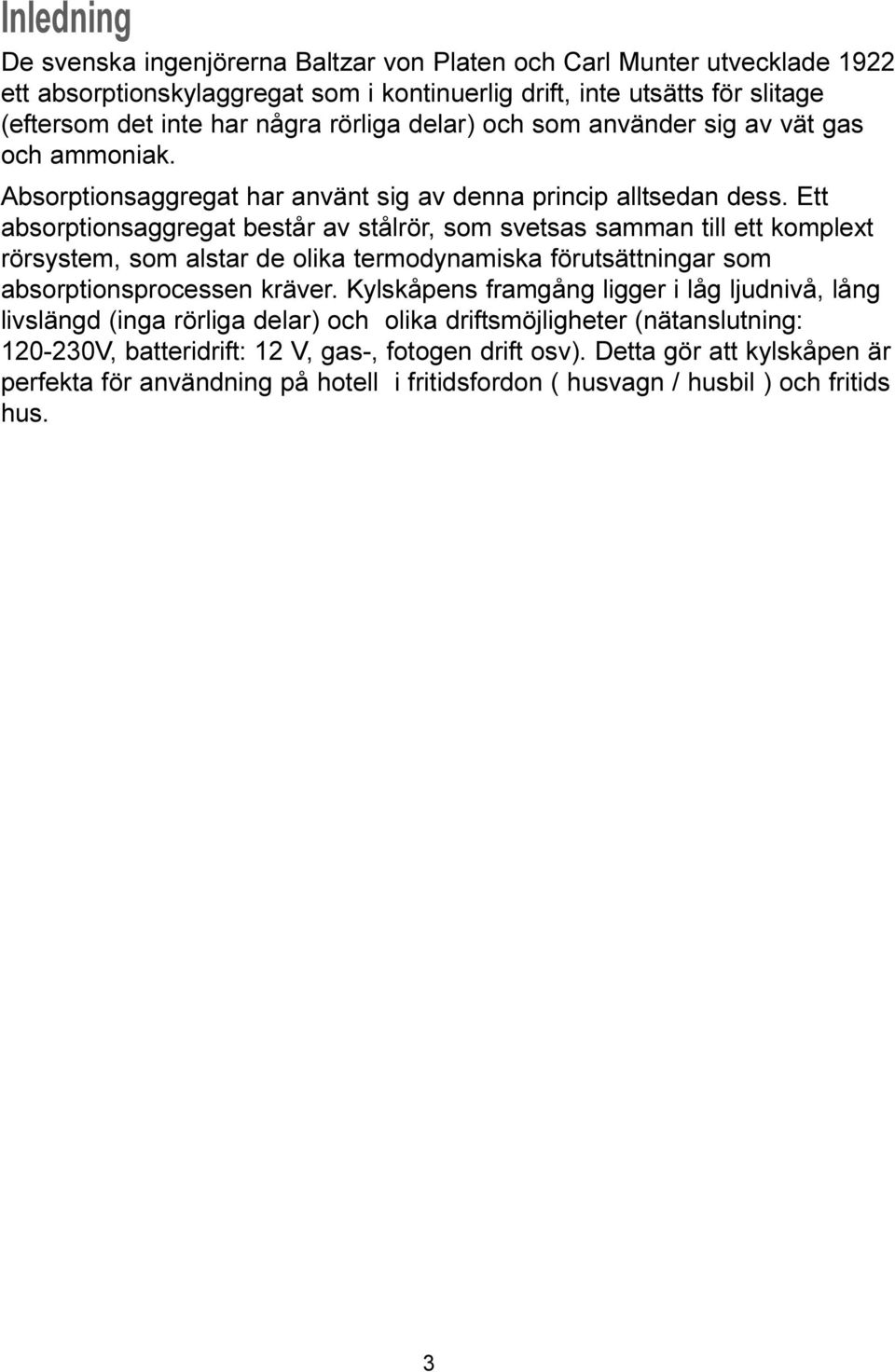 Ett absorptionsaggregat består av stålrör, som svetsas samman till ett komplext rörsystem, som alstar de olika termodynamiska förutsättningar som absorptionsprocessen kräver.