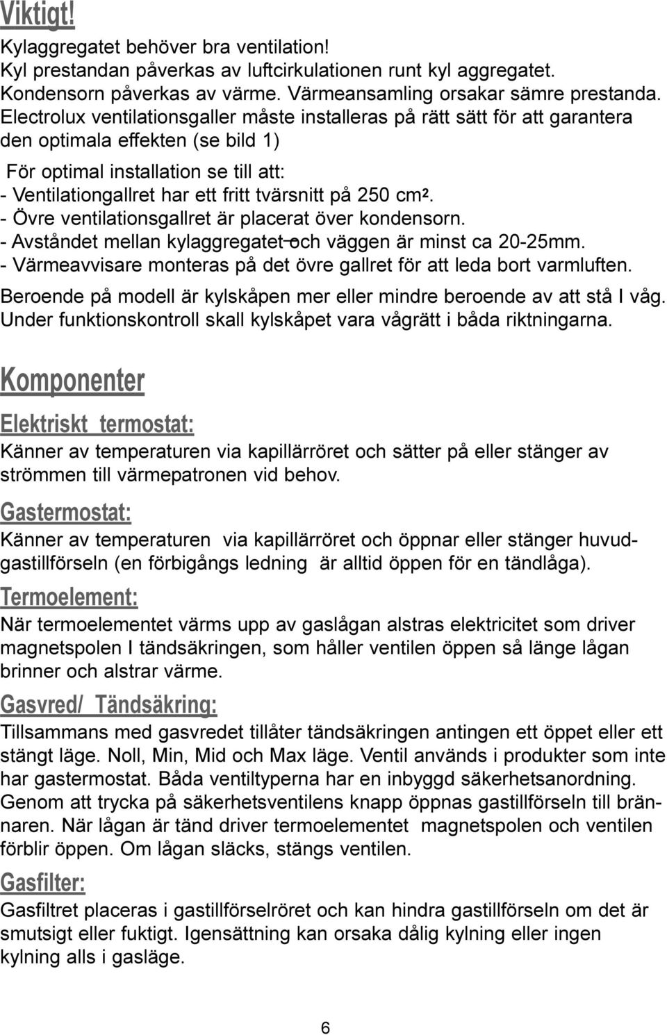 250 cm 2. - Övre ventilationsgallret är placerat över kondensorn. - Avståndet mellan kylaggregatet och väggen är minst ca 20-25mm.