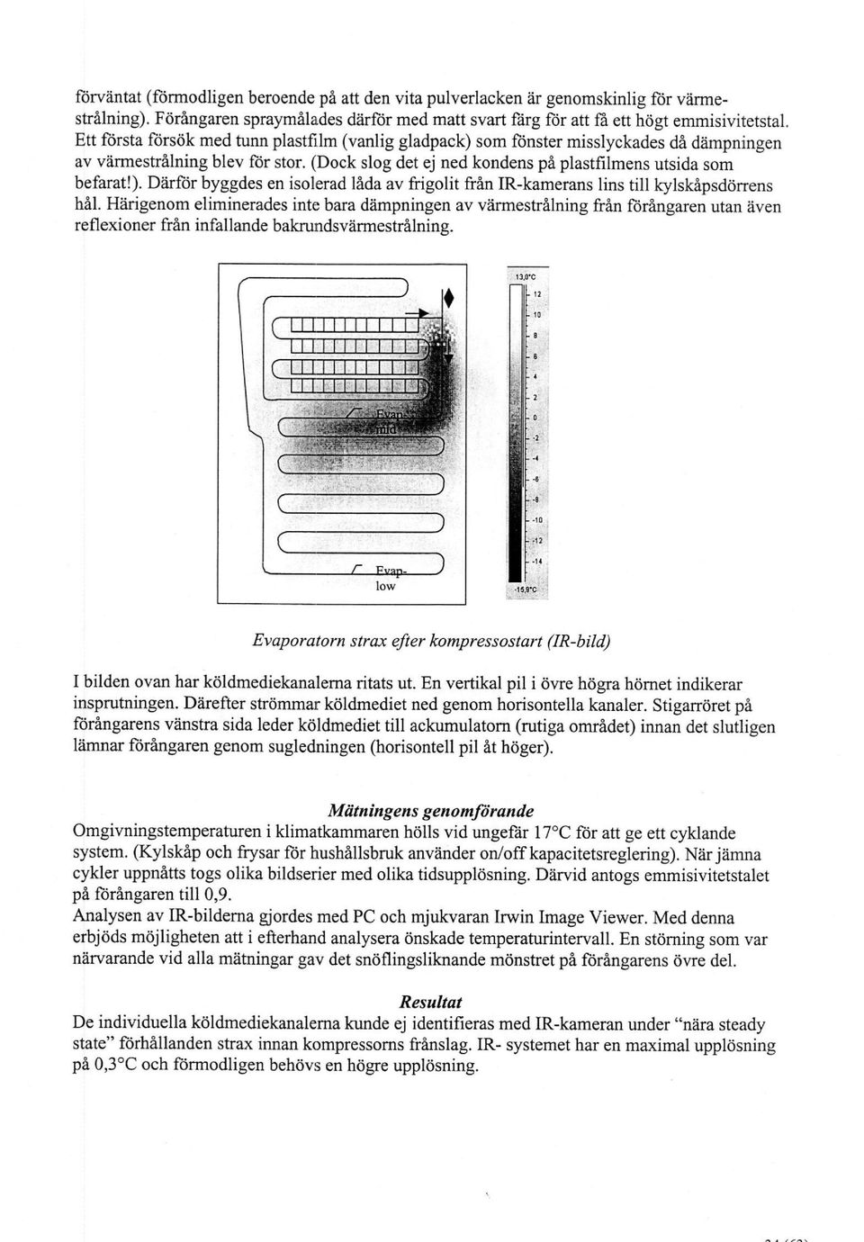 Härigenom eliminerades inte bara dämpningen av varmestrålning från förångaren utan även reflexioner från infallande bakrundsvärmestrålning.