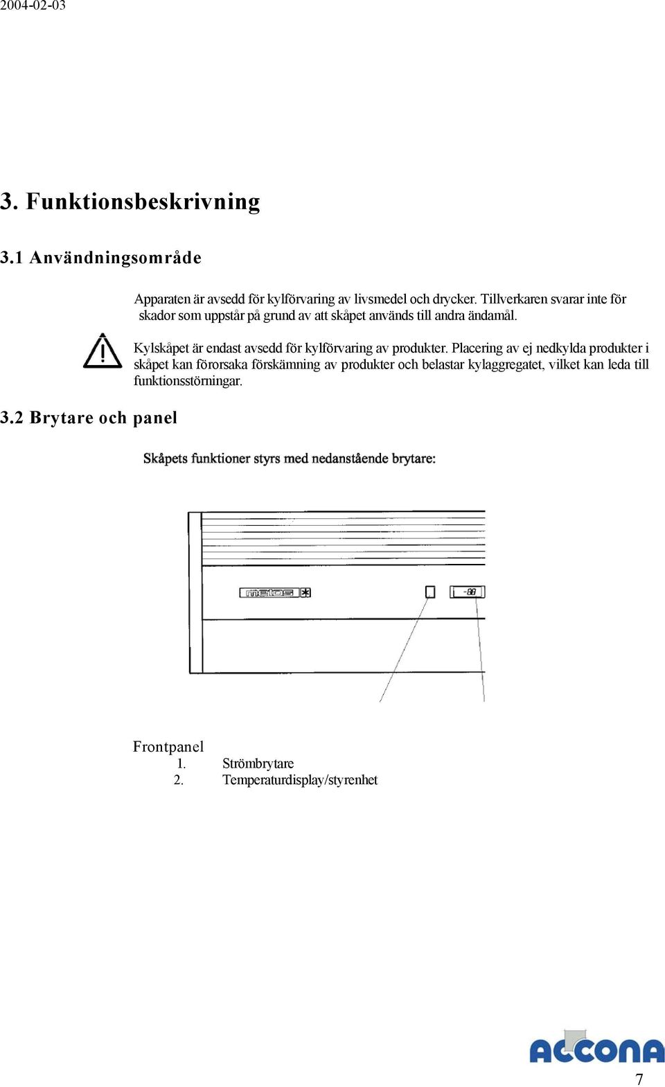 Tillverkaren svarar inte för skador som uppstår på grund av att skåpet används till andra ändamål.