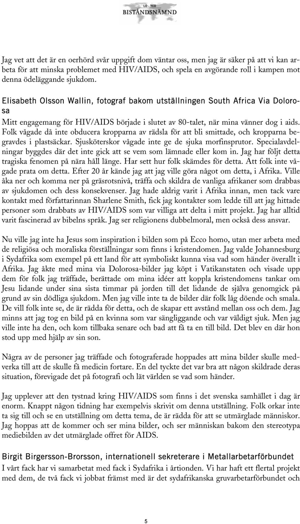 Folk vågade då inte obducera kropparna av rädsla för att bli smittade, och kropparna begravdes i plastsäckar. Sjusköterskor vågade inte ge de sjuka morfinsprutor.