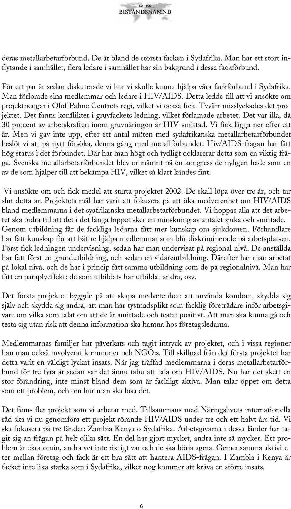 Detta ledde till att vi ansökte om projektpengar i Olof Palme Centrets regi, vilket vi också fick. Tyvärr misslyckades det projektet.