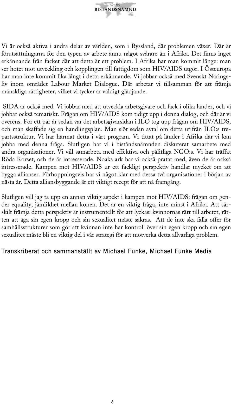 I Östeuropa har man inte kommit lika långt i detta erkännande. Vi jobbar också med Svenskt Näringsliv inom området Labour Market Dialogue.