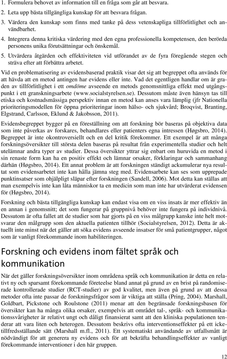 Integrera denna kritiska värdering med den egna professionella kompetensen, den berörda personens unika förutsättningar och önskemål. 5.