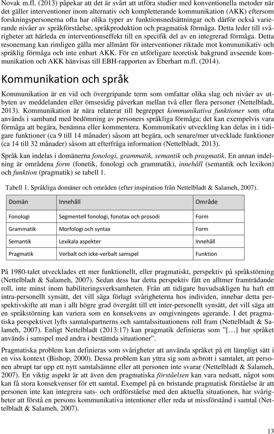 har olika typer av funktionsnedsättningar och därför också varierande nivåer av språkförståelse, språkproduktion och pragmatisk förmåga.