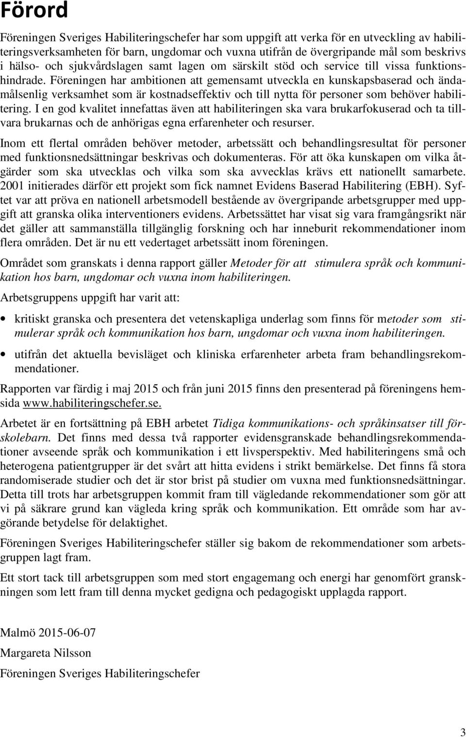 Föreningen har ambitionen att gemensamt utveckla en kunskapsbaserad och ändamålsenlig verksamhet som är kostnadseffektiv och till nytta för personer som behöver habilitering.
