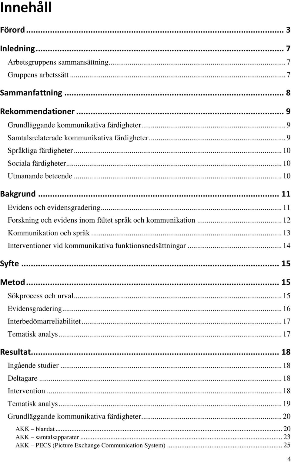 .. 11 Forskning och evidens inom fältet språk och kommunikation... 1 Kommunikation och språk... 13 Interventioner vid kommunikativa funktionsnedsättningar... 14 Syfte... 15 Metod.