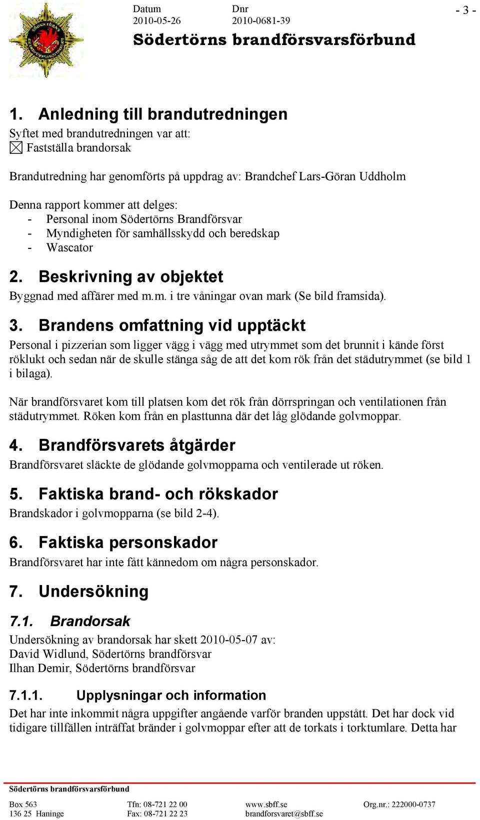 Personal inom Södertörns Brandförsvar - Myndigheten för samhällsskydd och beredskap - Wascator 2. Beskrivning av objektet Byggnad med affärer med m.m. i tre våningar ovan mark (Se bild framsida). 3.