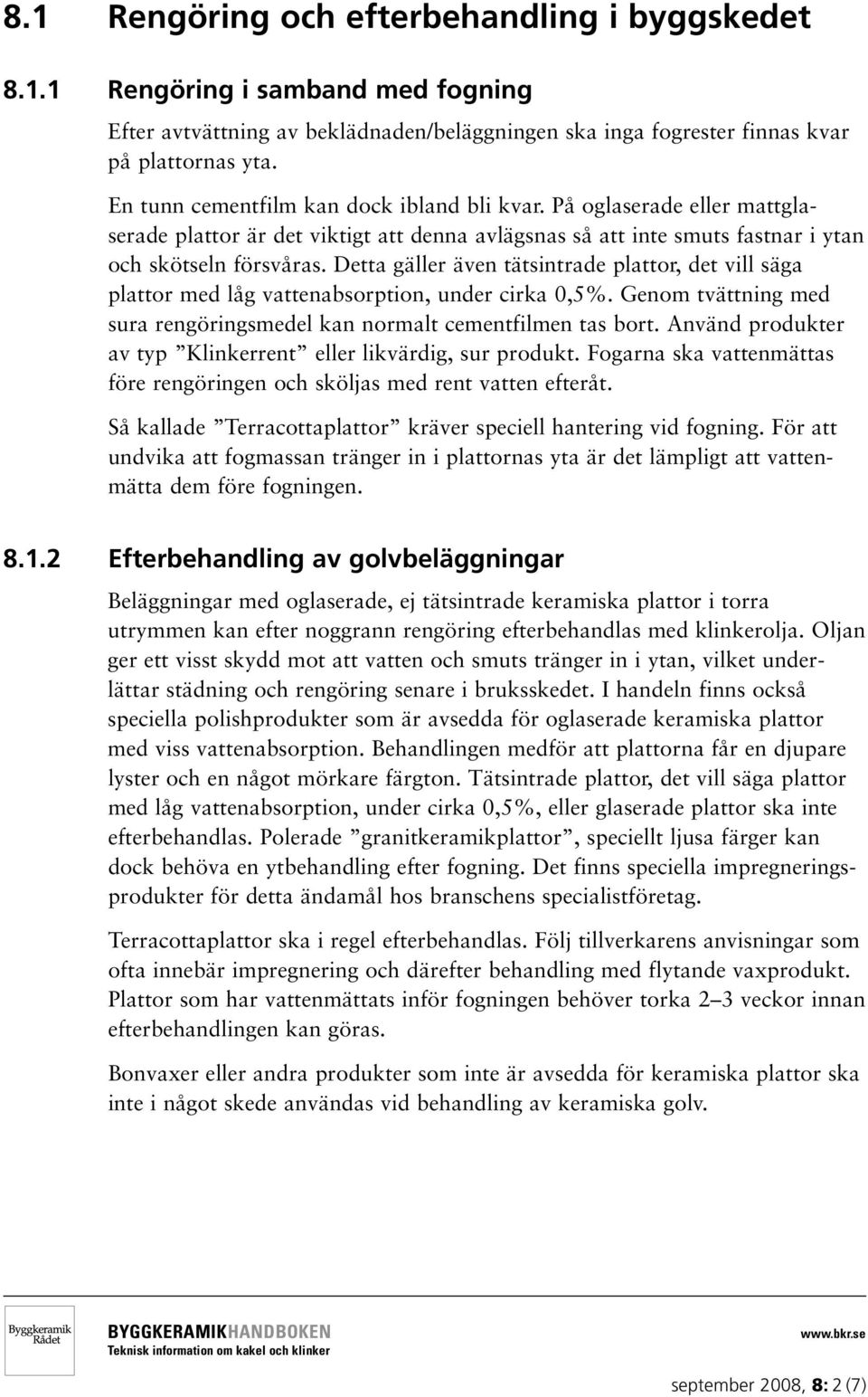 Detta gäller även tätsintrade plattor, det vill säga plattor med låg vattenabsorption, under cirka 0,5%. Genom tvättning med sura rengöringsmedel kan normalt cementfilmen tas bort.