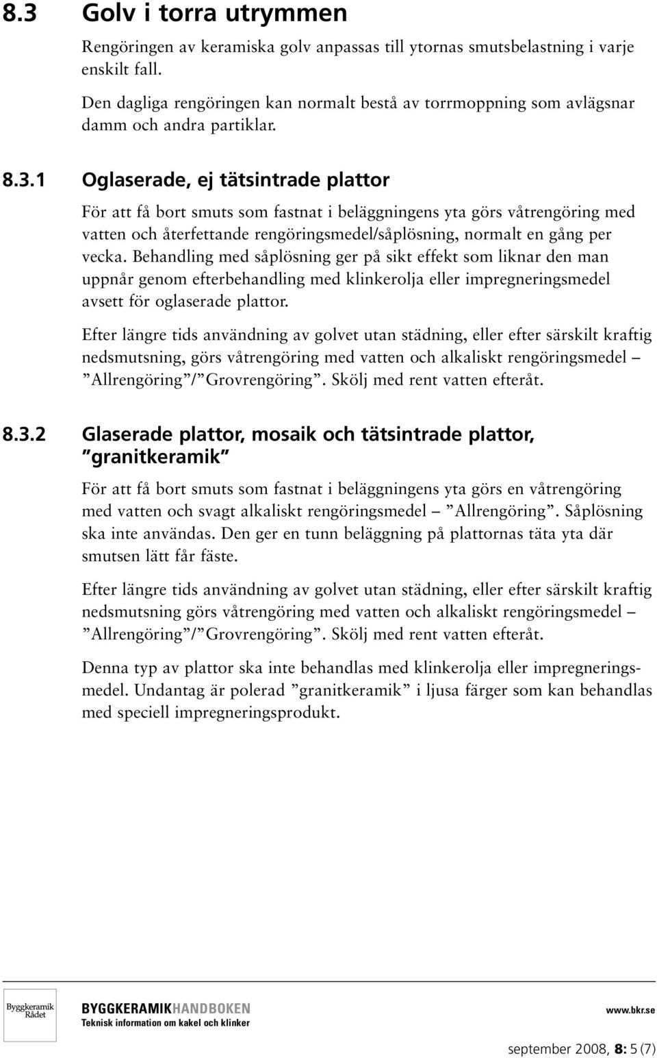 1 Oglaserade, ej tätsintrade plattor För att få bort smuts som fastnat i beläggningens yta görs våtrengöring med vatten och återfettande rengöringsmedel/såplösning, normalt en gång per vecka.