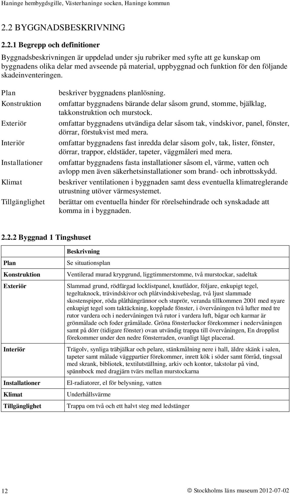 omfattar byggnadens bärande delar såsom grund, stomme, bjälklag, takkonstruktion och murstock. omfattar byggnadens utvändiga delar såsom tak, vindskivor, panel, fönster, dörrar, förstukvist med mera.