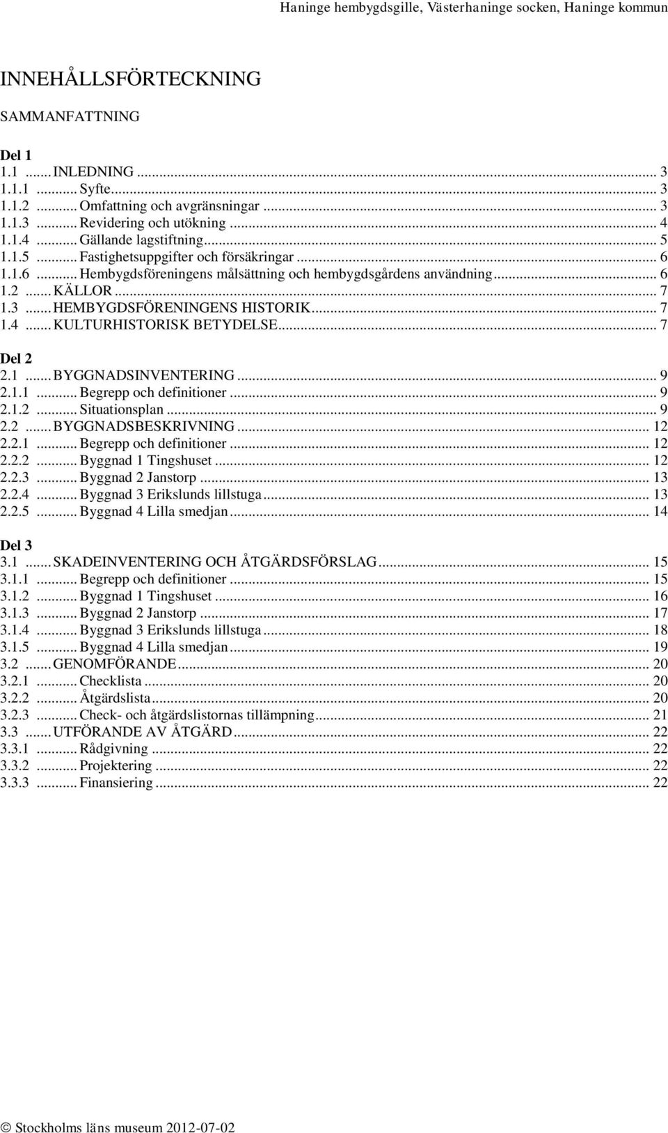 .. KULTURHISTORISK BETYDELSE... 7 Del 2 2.1... BYGGNADSINVENTERING... 9 2.1.1... Begrepp och definitioner... 9 2.1.2... Situationsplan... 9 2.2... BYGGNADSBESKRIVNING... 12 2.2.1... Begrepp och definitioner... 12 2.2.2... Byggnad 1 Tingshuset.