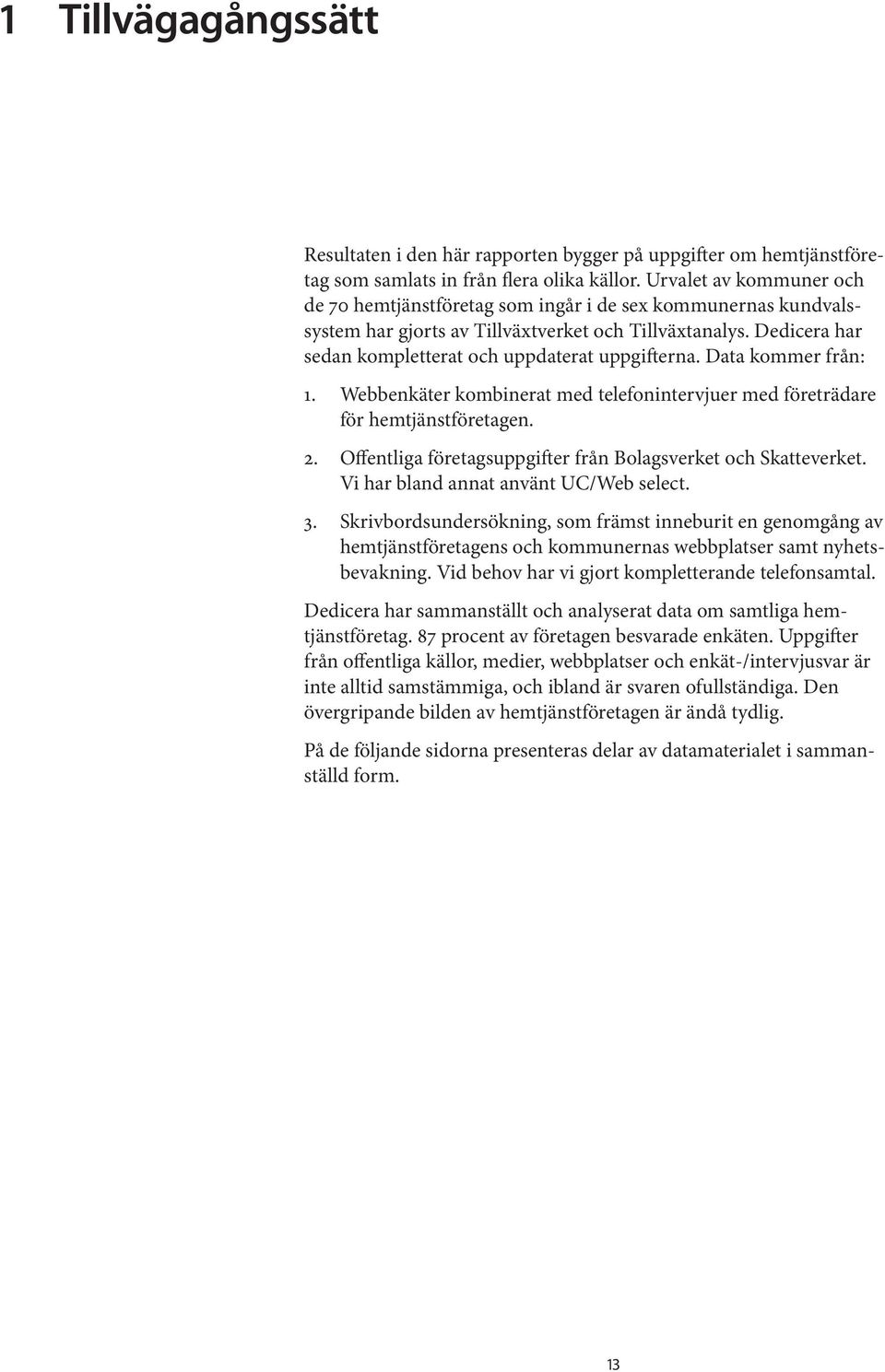 Dedicera har sedan kompletterat och uppdaterat uppgifterna. Data kommer från: 1. Webbenkäter kombinerat med telefonintervjuer med företrädare för hemtjänstföretagen. 2.