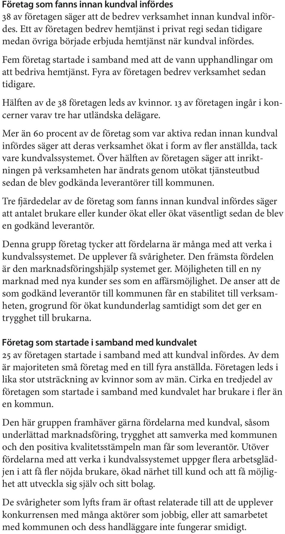 Fem företag startade i samband med att de vann upphandlingar om att bedriva hemtjänst. Fyra av företagen bedrev verksamhet sedan tidigare. Hälften av de 38 företagen leds av kvinnor.