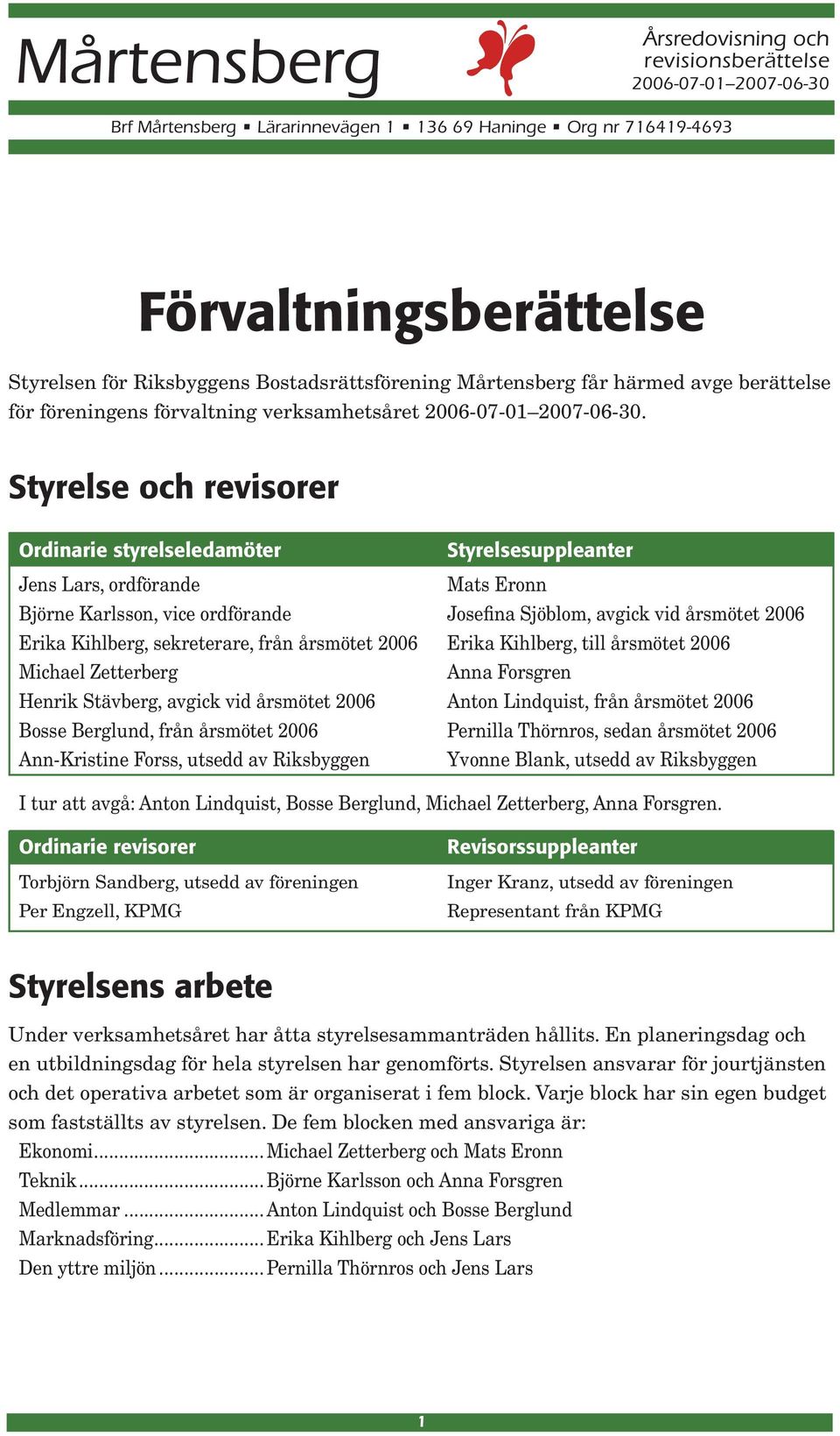 Styrelse och revisorer Ordinarie styrelseledamöter Styrelsesuppleanter Jens Lars, ordförande Mats Eronn Björne Karlsson, vice ordförande Josefina Sjöblom, avgick vid årsmötet 2006 Erika Kihlberg,