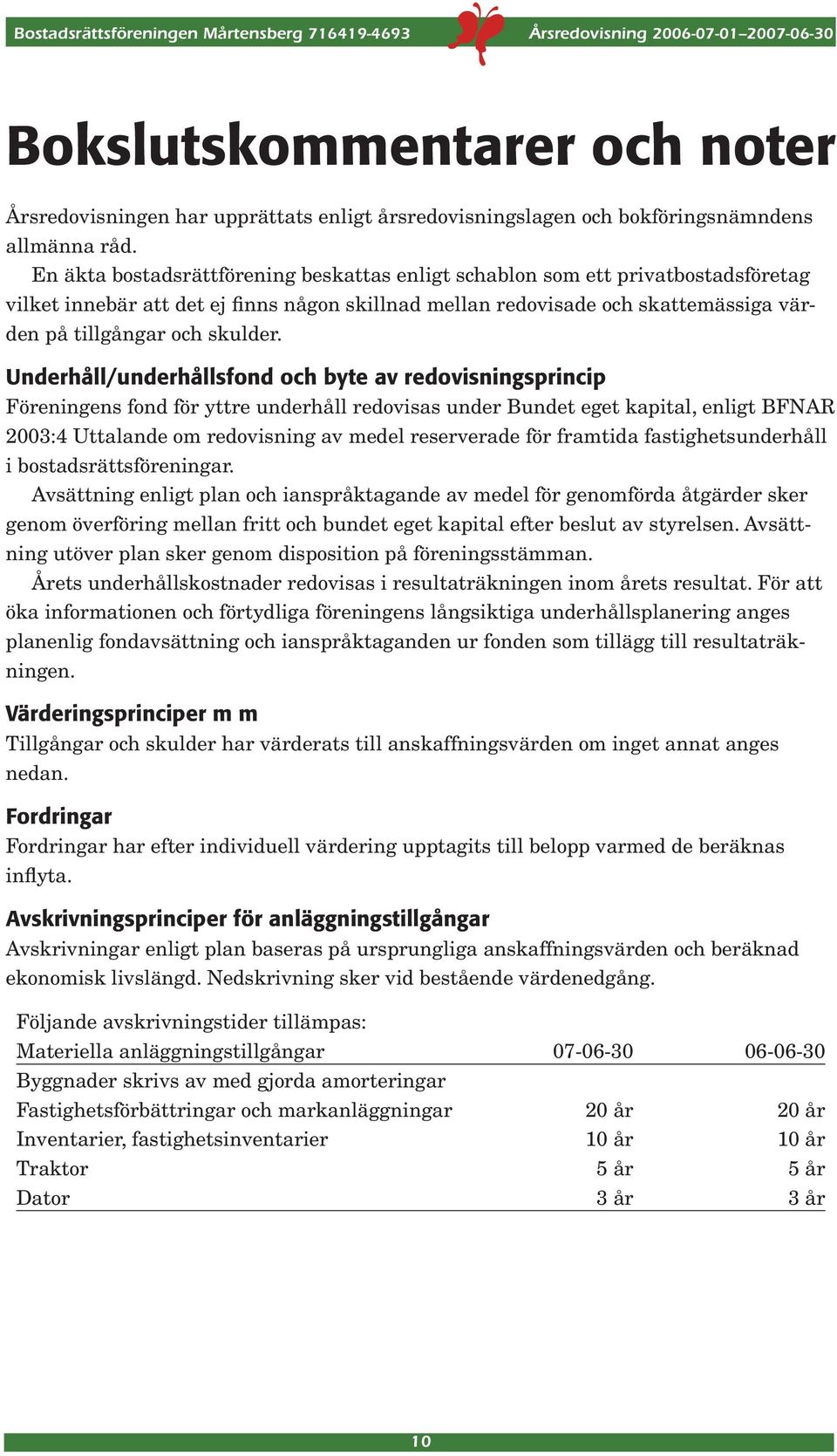 Underhåll/underhållsfond och byte av redovisningsprincip Föreningens fond för yttre underhåll redovisas under Bundet eget kapital, enligt BFNAR 2003:4 Uttalande om redovisning av medel reserverade