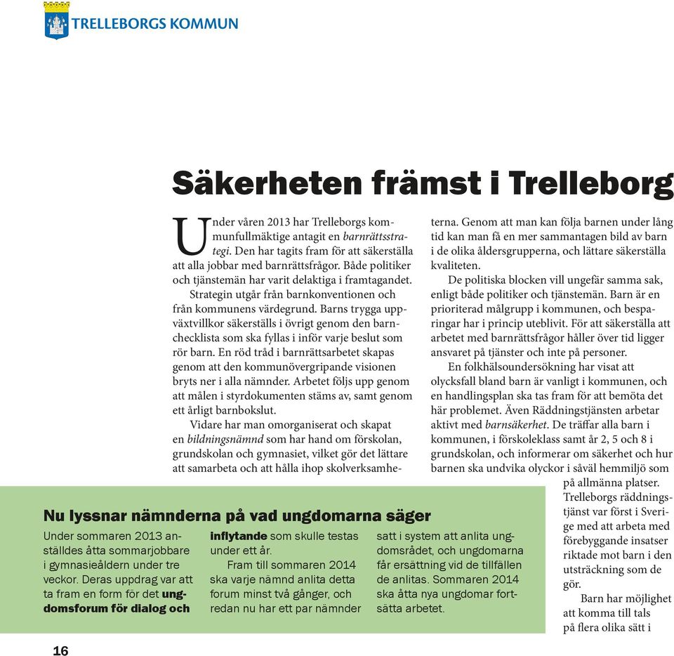 Fram till sommaren 2014 ska varje nämnd anlita detta forum minst två gånger, och redan nu har ett par nämnder satt i system att anlita ungdomsrådet, och ungdomarna får ersättning vid de tillfällen de