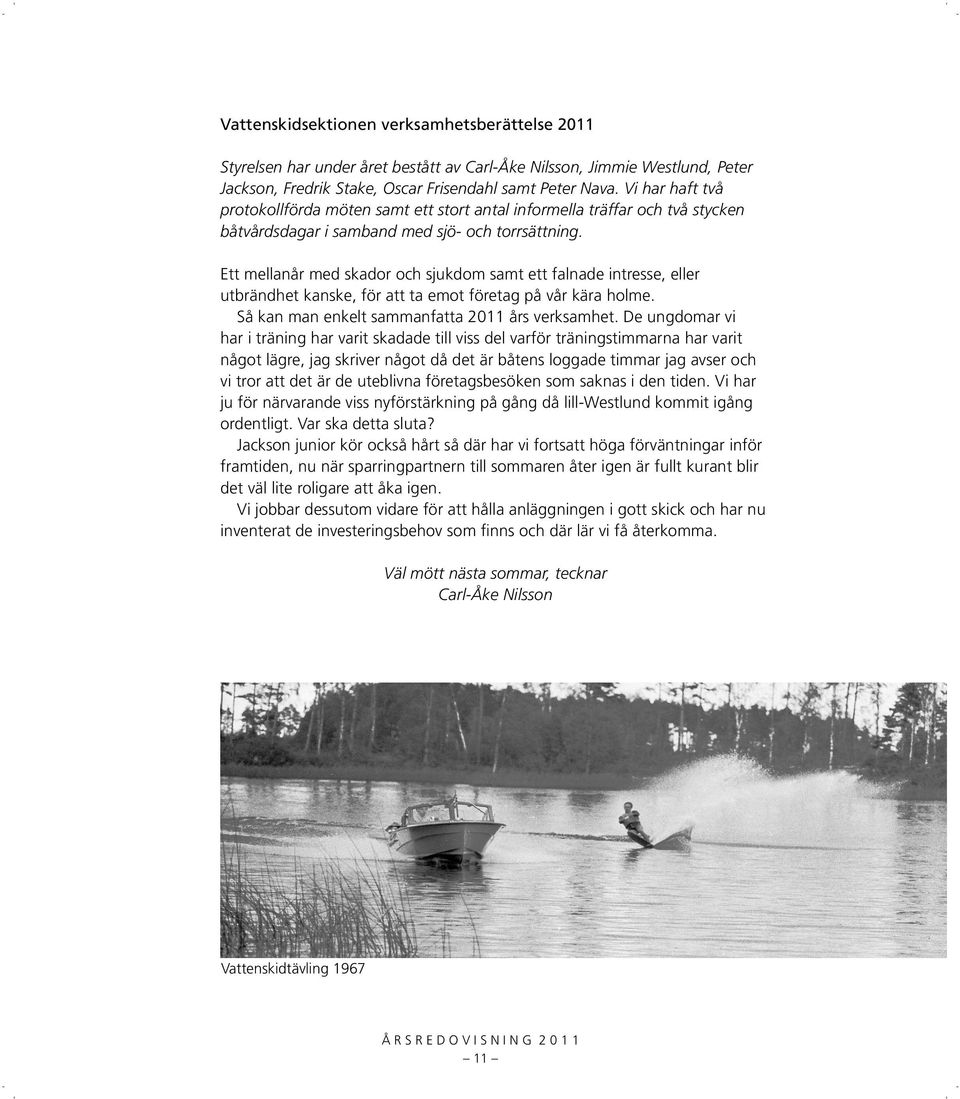 Ett mellanår med skador och sjukdom samt ett falnade intresse, eller utbrändhet kanske, för att ta emot företag på vår kära holme. Så kan man enkelt sammanfatta 2011 års verksamhet.