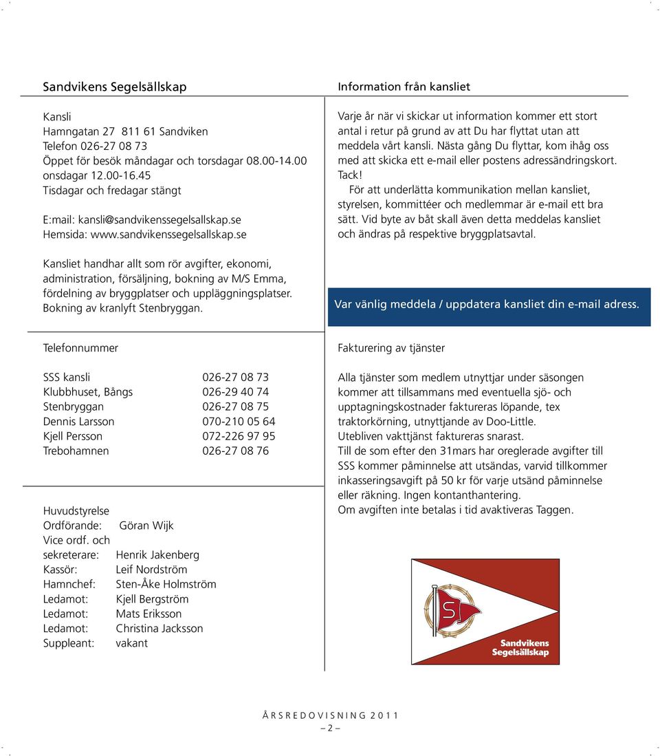 se Hemsida: www.sandvikenssegelsallskap.se Kansliet handhar allt som rör avgifter, ekonomi, administration, försäljning, bokning av M/S Emma, fördelning av bryggplatser och uppläggningsplatser.