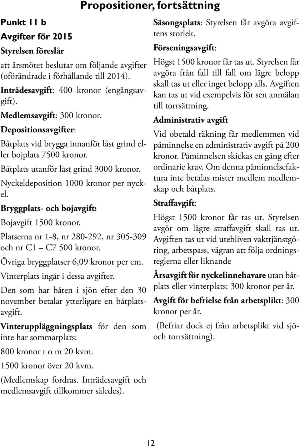 Bryggplats- och bojavgift: Bojavgift 1500 kronor. Platserna nr 1-8, nr 280-292, nr 305-309 och nr C1 C7 500 kronor. Övriga bryggplatser 6,09 kronor per cm. Vinterplats ingår i dessa avgifter.