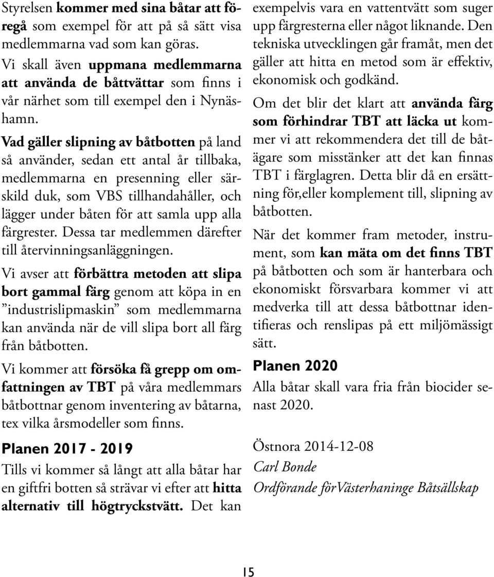 Vad gäller slipning av båtbotten på land så använder, sedan ett antal år tillbaka, medlemmarna en presenning eller särskild duk, som VBS tillhandahåller, och lägger under båten för att samla upp alla