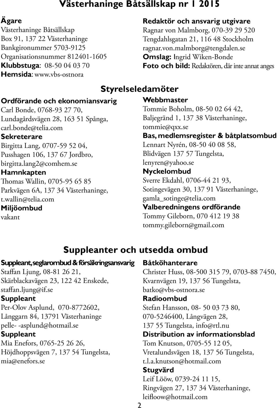 com Sekreterare Birgitta Lang, 0707-59 52 04, Pusshagen 106, 137 67 Jordbro, birgitta.lang2@comhem.se Hamnkapten Thomas Wallin, 0705-95 65 85 Parkvägen 6A, 137 34 Västerhaninge, t.wallin@telia.