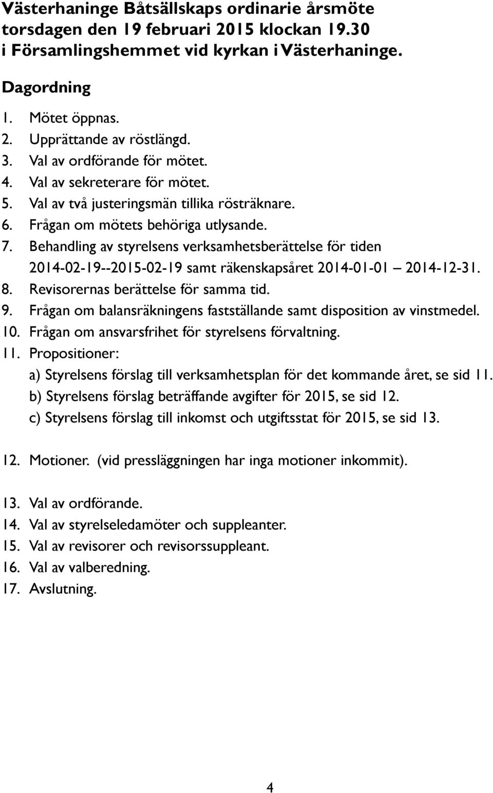 Behandling av styrelsens verksamhetsberättelse för tiden 2014-02-19--2015-02-19 samt räkenskapsåret 2014-01-01 2014-12-31. 8. Revisorernas berättelse för samma tid. 9.