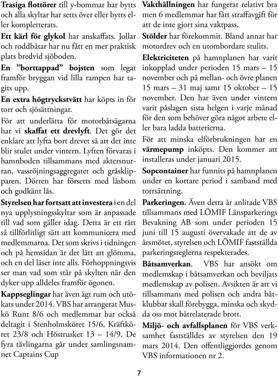 En extra högtryckstvätt har köpts in för torr och sjösättningar. För att underlätta för motorbåtsägarna har vi skaffat ett drevlyft.