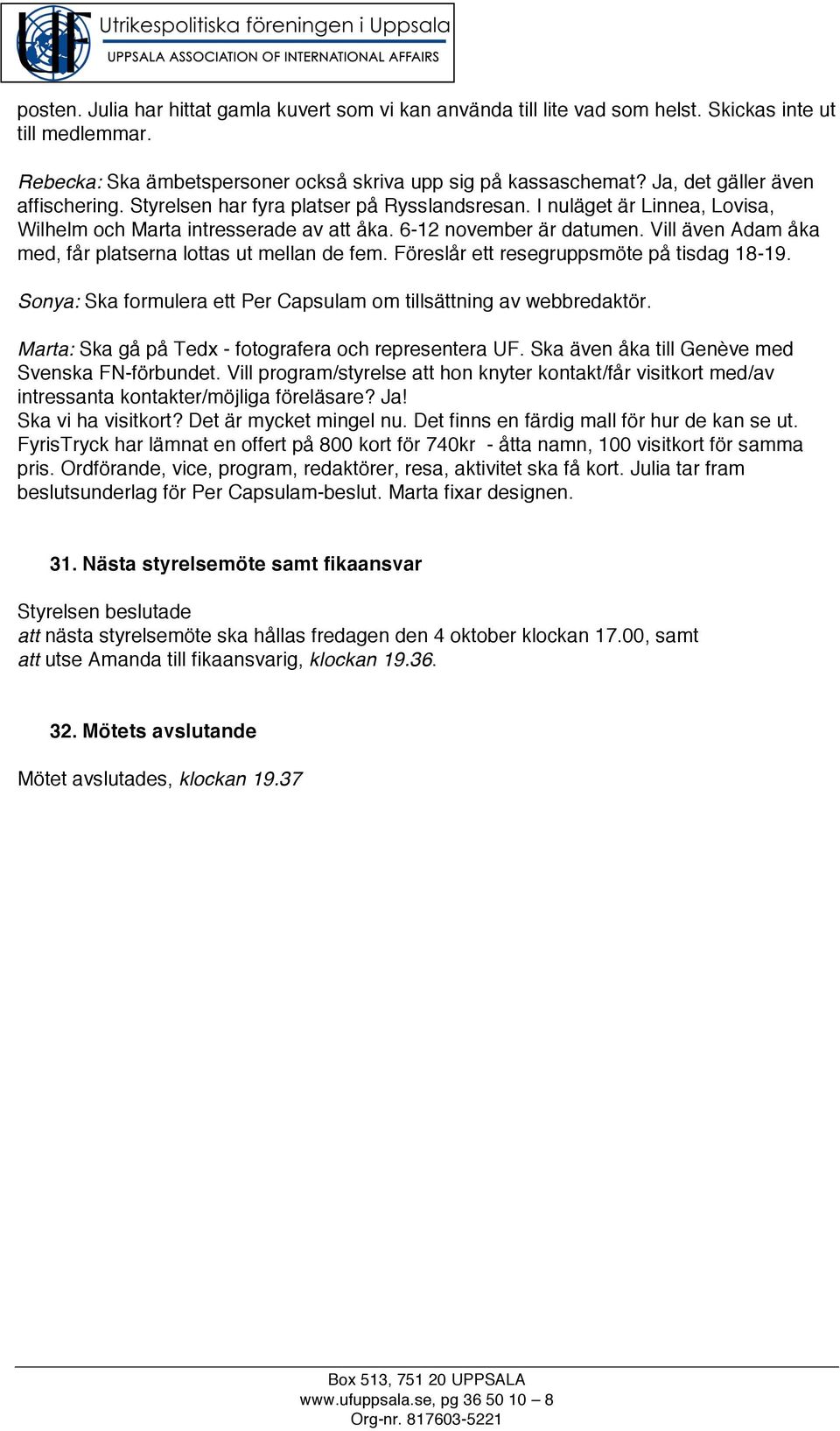 Vill även Adam åka med, får platserna lottas ut mellan de fem. Föreslår ett resegruppsmöte på tisdag 18-19. Sonya: Ska formulera ett Per Capsulam om tillsättning av webbredaktör.