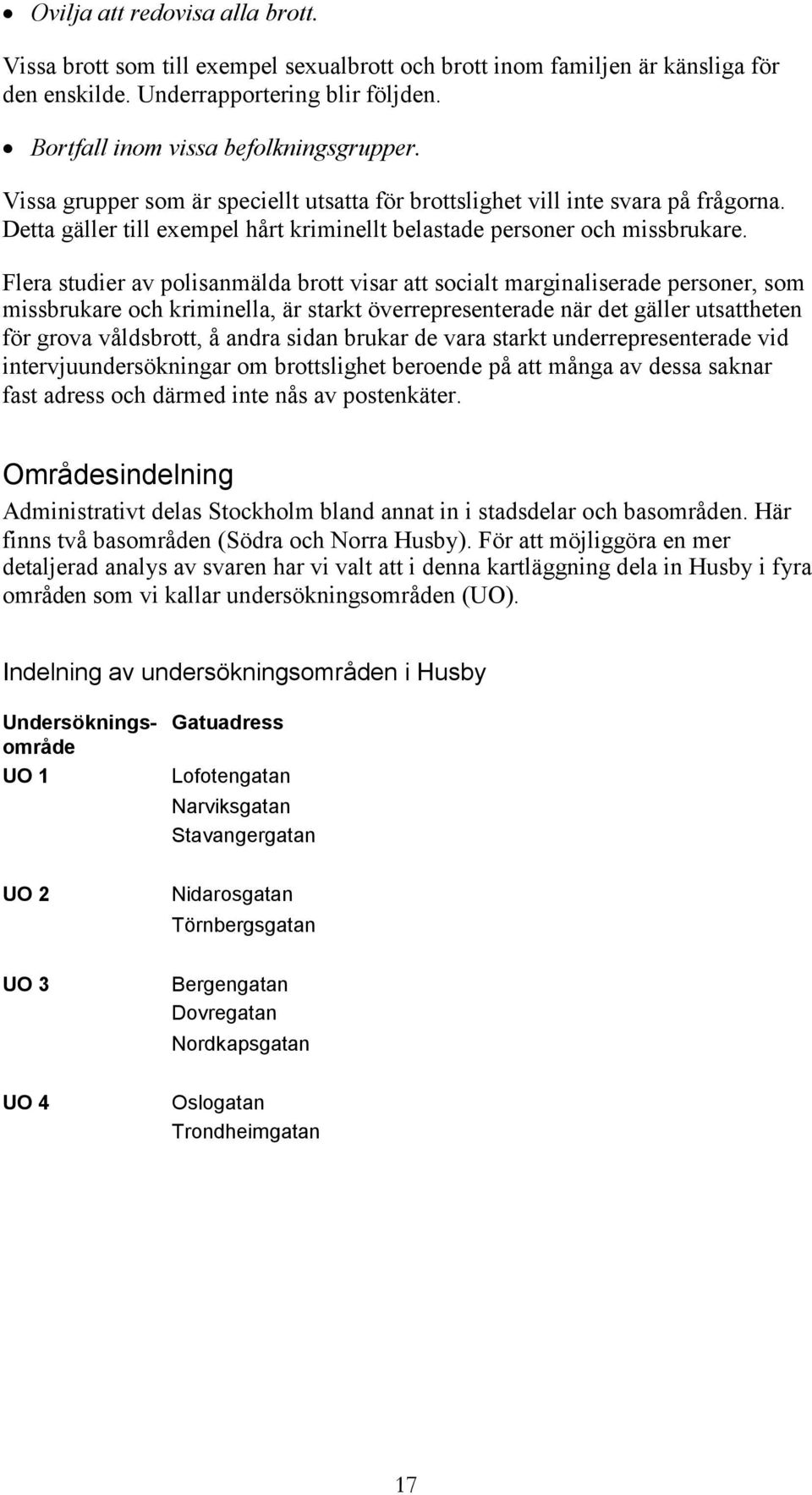 Flera studier av polisanmälda brott visar att socialt marginaliserade personer, som missbrukare och kriminella, är starkt överrepresenterade när det gäller utsattheten för grova våldsbrott, å andra