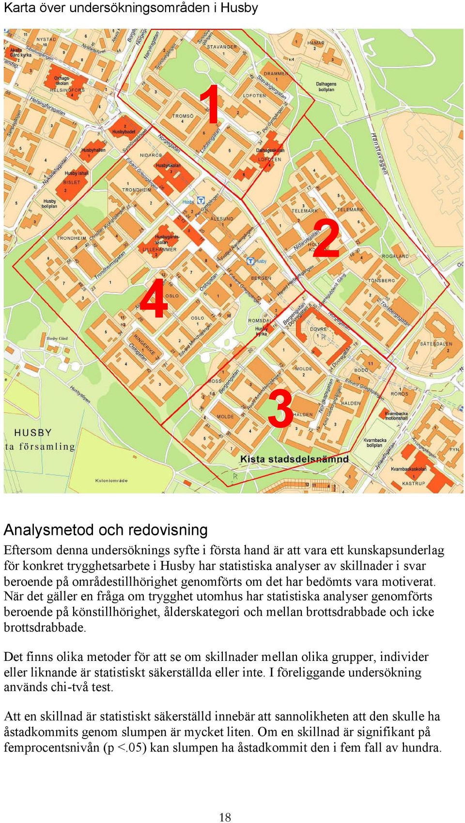 När det gäller en fråga om trygghet utomhus har statistiska analyser genomförts beroende på könstillhörighet, ålderskategori och mellan brottsdrabbade och icke brottsdrabbade.