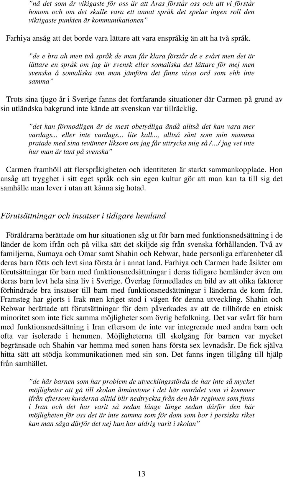 de e bra ah men två språk de man får klara förstår de e svårt men det är lättare en språk om jag är svensk eller somaliska det lättare för mej men svenska å somaliska om man jämföra det finns vissa