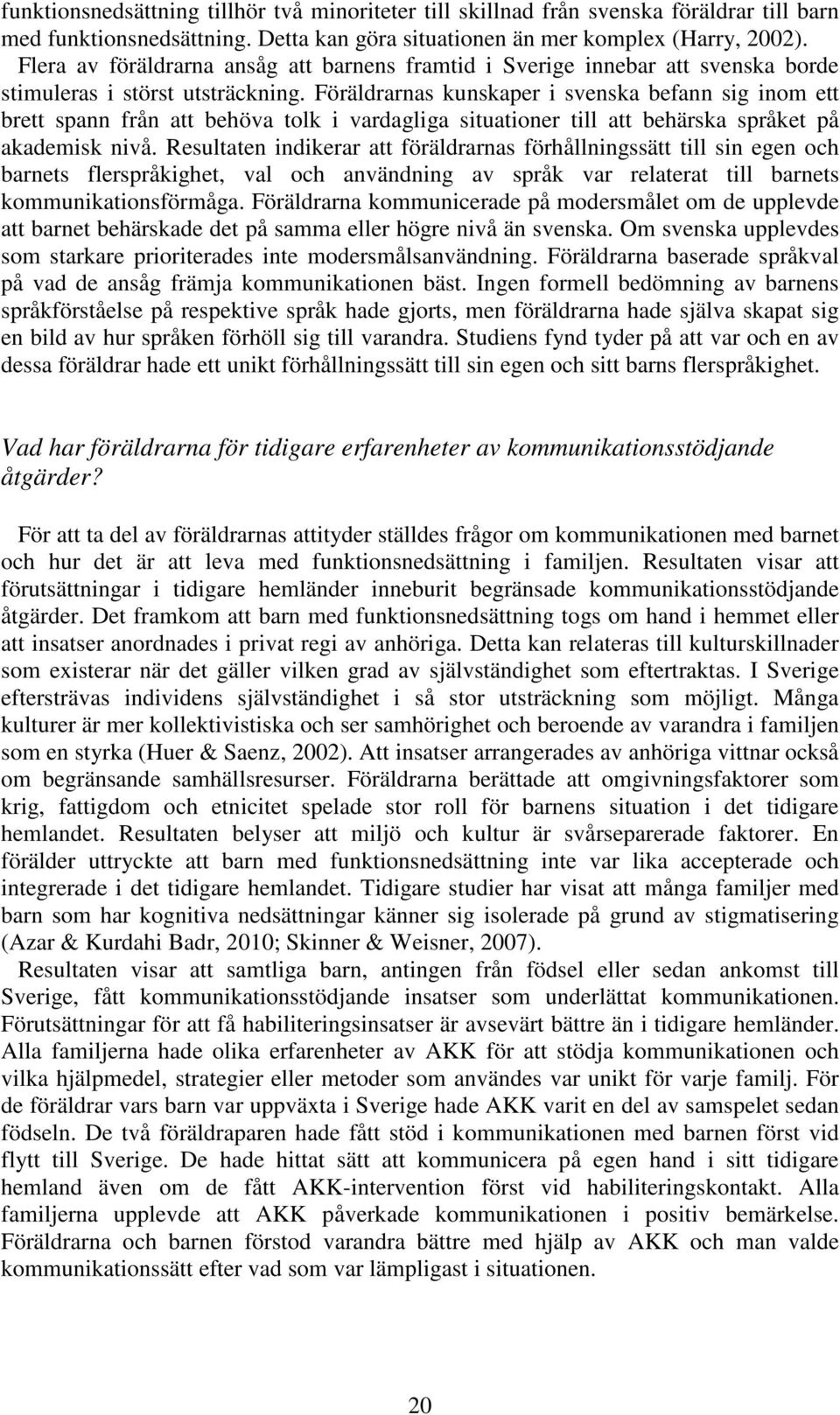 Föräldrarnas kunskaper i svenska befann sig inom ett brett spann från att behöva tolk i vardagliga situationer till att behärska språket på akademisk nivå.